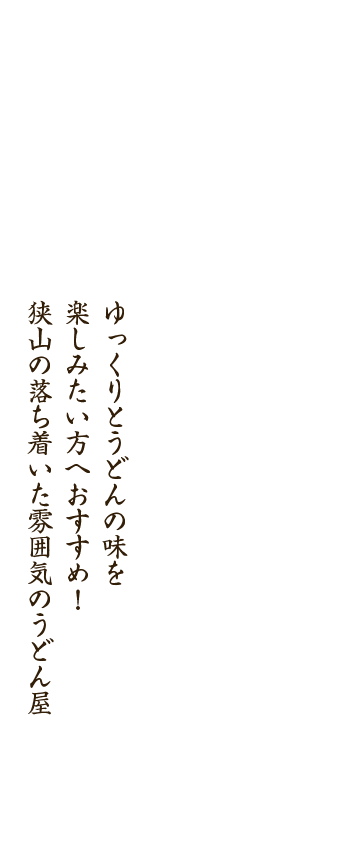 ゆっくりとうどんの味を楽しみたい方へおすすめ！狭山の落ち着いた雰囲気のうどん屋